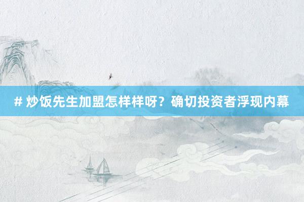 # 炒饭先生加盟怎样样呀？确切投资者浮现内幕